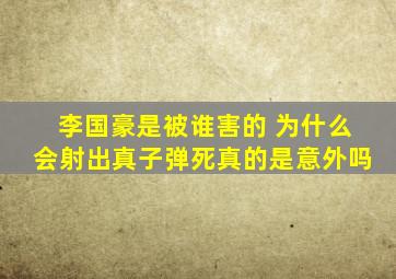 李国豪是被谁害的 为什么会射出真子弹死真的是意外吗